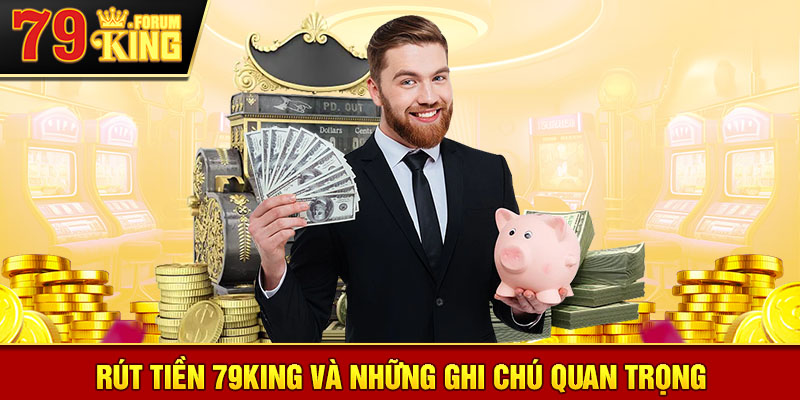 Các ghi chú quan trọng khi rút tiền tại 79KING