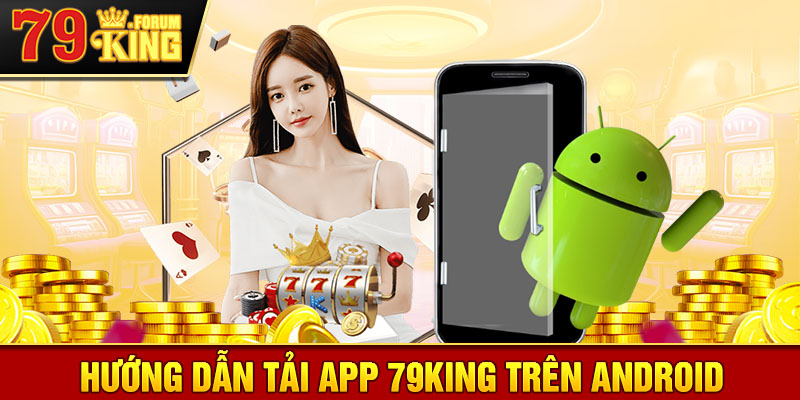 Hướng dẫn cài đặt App 79KING trên Android: Đơn giản và nhanh chóng