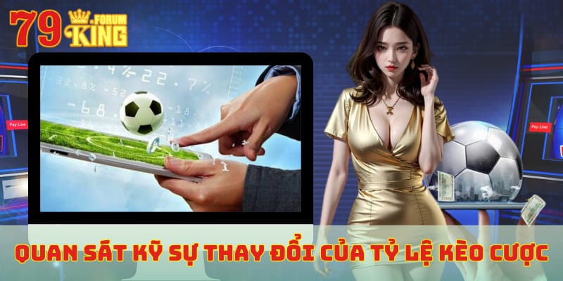 Quan sát kỹ sự thay đổi của tỷ lệ kèo cược