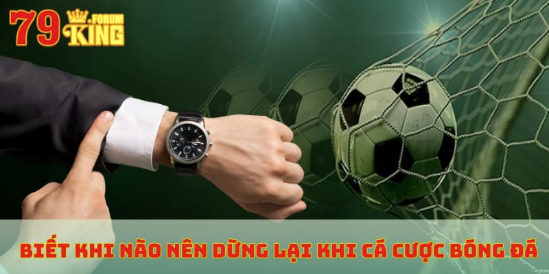 Biết khi nào nên dừng lại khi cá cược bóng đá